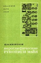 Юрий Кнорозов - Иероглифические рукописи майя