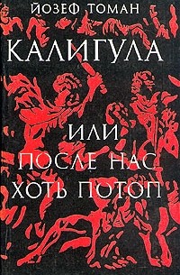 Йозеф Томан - Калигула, или После нас хоть потоп