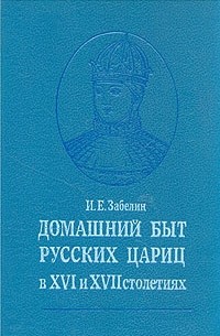 Иван Забелин - Домашний быт русских цариц в XVI и XVII столетиях