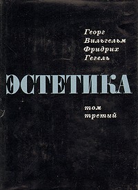 Георг Вильгельм Фридрих Гегель - Эстетика. В четырех томах. Том 3