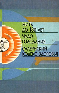  - Жить до 180 лет. Чудо голодания. Салернский кодекс здоровья