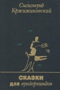 Сигизмунд Кржижановский - Сказки для вундеркиндов