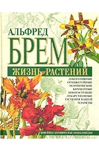 Альфред Эдмунд Брем - Жизнь растений. Новейшая ботаническая энциклопедия