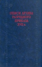 без автора - Описи архива разрядного приказа XVII в.