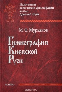 Мурьянов М.Ф. - Гимнография Киевской Руси Изд. 2-е