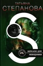 Татьяна Степанова - Зеркало для невидимки