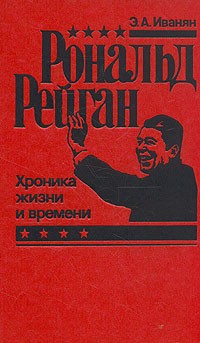 Э. А. Иванян - Рональд Рейган. Хроника жизни и времени