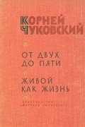 Корней Чуковский - От двух до пяти. Живой как жизнь