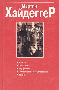 Мартин Хайдеггер - Мартин Хайдеггер. Мысли. Постулаты. Афоризмы. Философские интерпретации. Тезизы