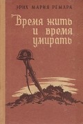 Эрих Мария Ремарк - Время жить и время умирать