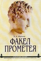 Э. Д. Фролов - Факел Прометея. Очерки античной общественной мысли