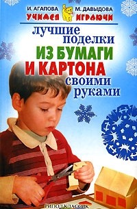 И. Агапова, М. Давыдова - Лучшие поделки из бумаги и картона своими руками