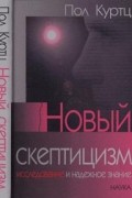 Пол Куртц - Новый скептицизм. Исследование и надежное знание