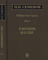 Николай Семенов - Избранные труды: в 4 т. Т.4: О времени и о себе. Т.4