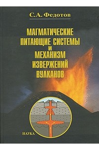 С. А. Федотов - Магматические питающие системы и механизм извержений вулканов
