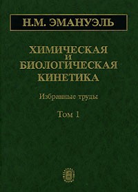 Николай Эмануэль - Химическая и биологическая кинетика. В 2 томах. Том 1