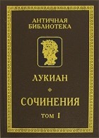 Лукиан Самосатский - Сочинения. В 2 томах. Том 1