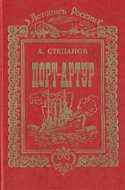 А. Степанов - Порт-Артур. В двух томах. Том 1