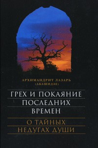 Архимандрит Лазарь (Абашидзе) - Грех и покаяние последних времен. О тайных недугах души