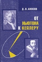 Дмитрий Аносов - От Ньютона к Кеплеру