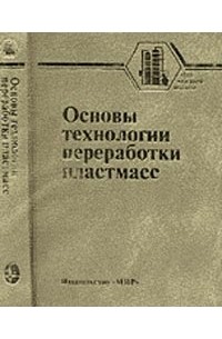 Основы технологии. Основы технологии переработки пластмасс. Власов с.в. основы технологии переработки пластмасс.. Литье под давлением термопластов Ложечко книга. Химия и физика полимеров Кулезнев.