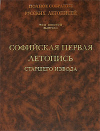  - Полное собрание русских летописей. Том 6. Выпуск 1. Софийская первая летопись старшего извода