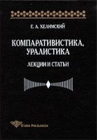 Евгений Хелимский - Компаративистика, уралистика: лекции и статьи