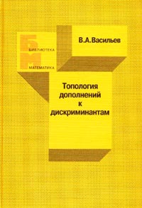 Виктор Васильев - Топология дополнений к дискриминантам. (Библиотека математика. Вып. 3). Вып.3