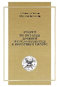 Терехова Н.Н. и др. - Очерки по истории древней железообработки в Восточной Европе