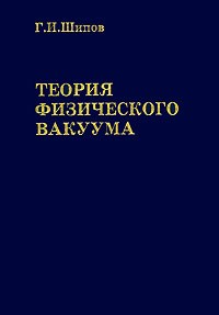 Геннадий Шипов - Теория физического вакуума