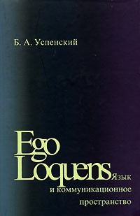 Б. А. Успенский - Ego Loquens. Язык и коммуникационное пространство