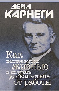 Дейл Карнеги - Как наслаждаться жизнью и получать удовольствие от работы