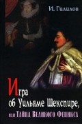 И. Гилилов - Игра об Уильяме Шекспире, или Тайна Великого Феникса