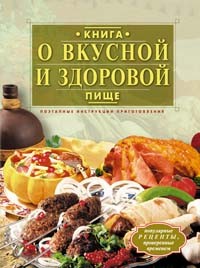 Алла Борисова - Книга о вкусной и здоровой пище. Поэтапные инструкции приготовления