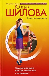 Юлия Шилова - Служебный роман, или Как я влюбилась в начальника