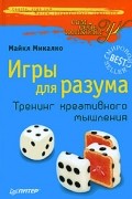 Майкл Микалко - Игры для разума. Тренинг креативного мышления