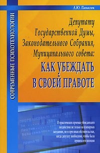 А. Ю. Панасюк - Депутату Государственной Думы, Законодательного Собрания, Муниципального совета. Как убеждать в своей правоте