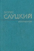 Борис Слуцкий - Борис Слуцкий. Избранное