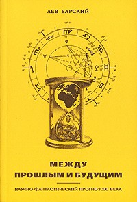 Лев Барский - Между прошлым и будущим. Научно-фантастический прогноз XXI века