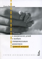Елена Баенская - Помощь в воспитании детей с особым эмоциональным развитием (ранний возраст)
