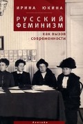 Ирина Юкина - Русский феминизм как вызов современности