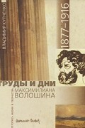 Владимир Купченко - Труды и дни Максимилиана Волошина. Летопись жизни и творчества. 1877-1916