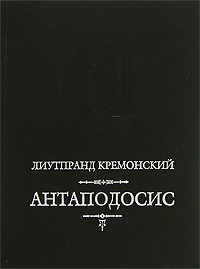Лиутпранд Кремонский - Антаподосис (сборник)