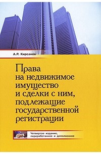 А. Р. Кирсанов - Права на недвижимое имущество и сделки с ним, подлежащие государственной регистрации