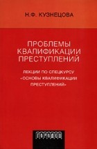 Н. Ф. Кузнецова - Проблемы квалификации преступлений. Лекции по спецкурсу "Основы квалификации преступлений"