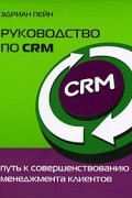 Эдриан Пейн - Руководство по CRM. Путь к совершенствованию менеджмента клиентов