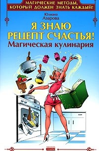Юлиана Азарова - Я знаю рецепт счастья! Магическая кулинария