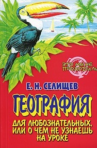 Е. Н. Селищев - География для любознательных, или О чем не узнаешь на уроке