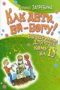 Галина Загребина - Как дети, ей-богу! Вечеринки для тех, кому за 18