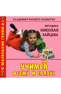  - Академия раннего развития. Методика Николая Зайцева, или Учимся всему и сразу!